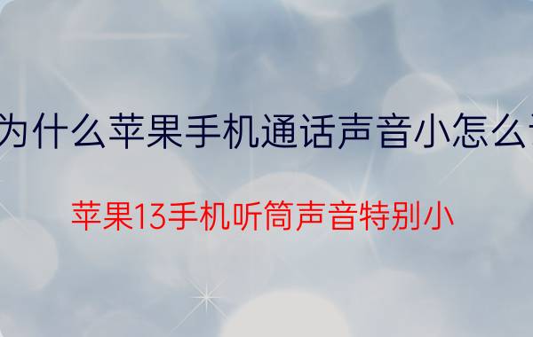 为什么苹果手机通话声音小怎么调 苹果13手机听筒声音特别小？